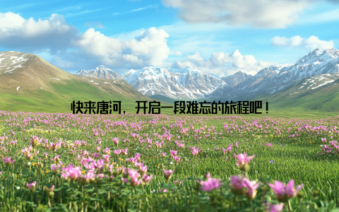 快来唐河, 开启一段难忘的旅程吧!