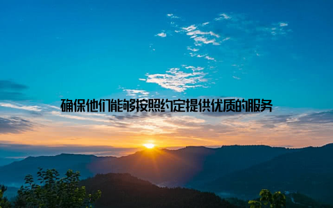 确保他们能够按照约定提供优质的服务