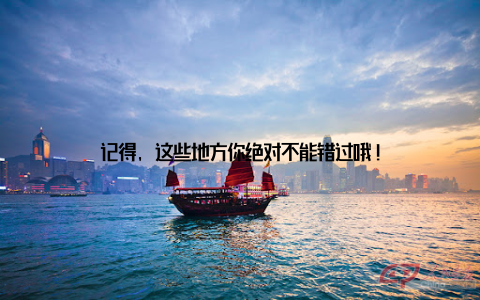 记得, 这些地方你绝对不能错过哦!