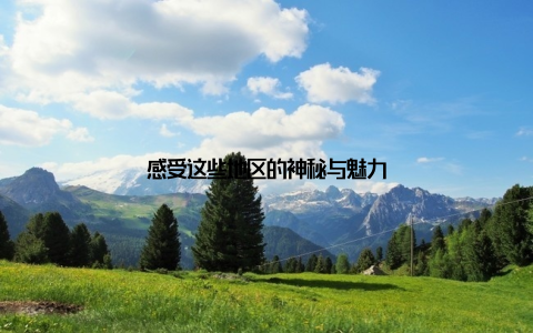 感受这些地区的神秘与魅力