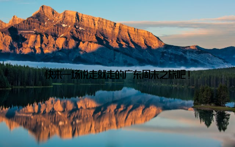 快来一场说走就走的广东周末之旅吧!