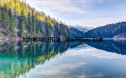 如九寨沟的五花海、张家界的天门山等