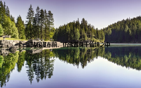 站在瀑布前, 仿佛置身于仙境之中