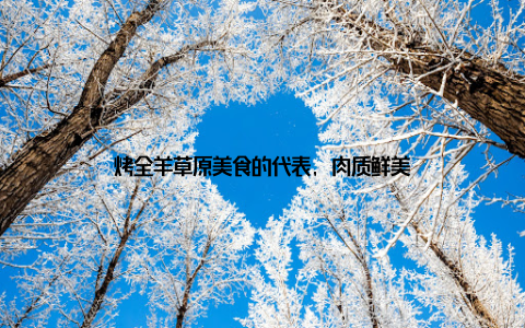 烤全羊草原美食的代表, 肉质鲜美