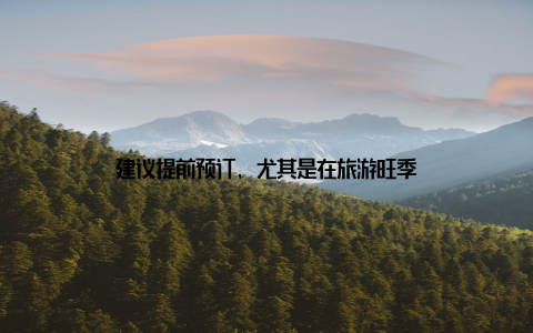 建议提前预订, 尤其是在旅游旺季