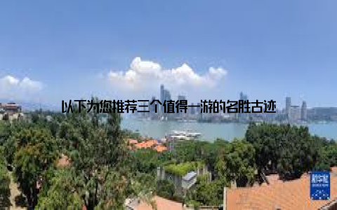 以下为您推荐三个值得一游的名胜古迹