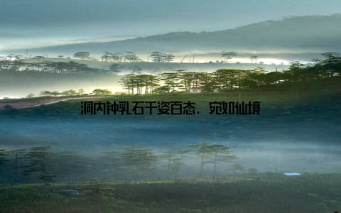 洞内钟乳石千姿百态, 宛如仙境