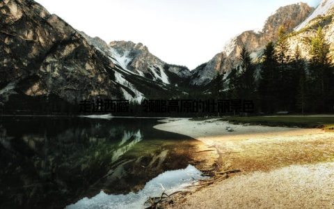 走进西藏, 领略高原的壮丽景色