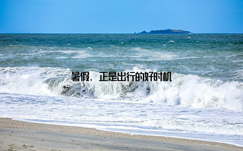 暑假, 正是出行的好时机