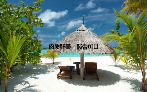 肉质鲜美, 酸香可口