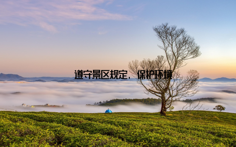 – 遵守景区规定, 保护环境