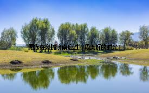 愿您在泉城济南度过一段美好的时光!