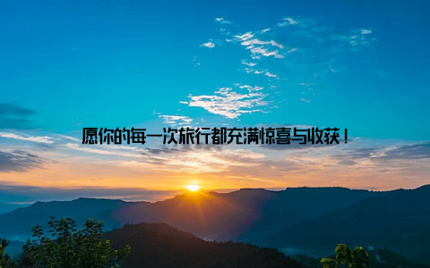 愿你的每一次旅行都充满惊喜与收获!