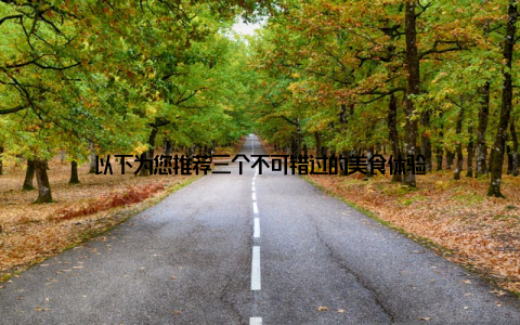 以下为您推荐三个不可错过的美食体验