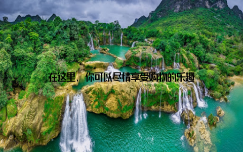 在这里, 你可以尽情享受购物的乐趣