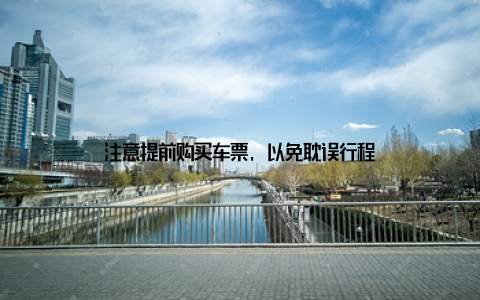 注意提前购买车票, 以免耽误行程