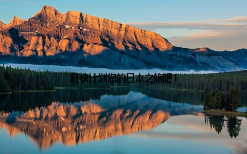 赶快计划您的日本之旅吧!