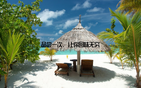 品尝一次, 让你回味无穷