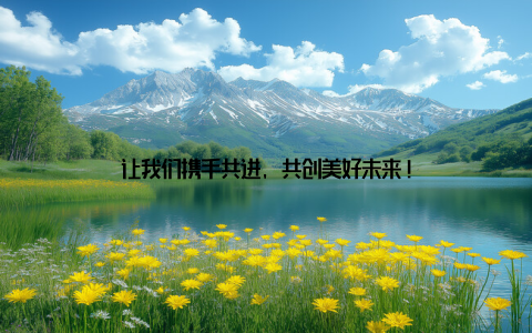 让我们携手共进, 共创美好未来!