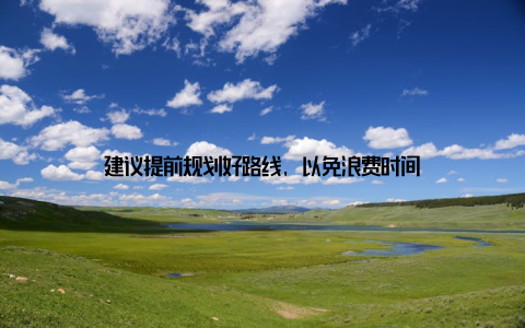 建议提前规划好路线, 以免浪费时间