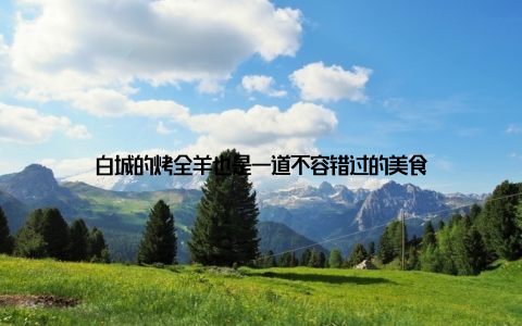 白城的烤全羊也是一道不容错过的美食