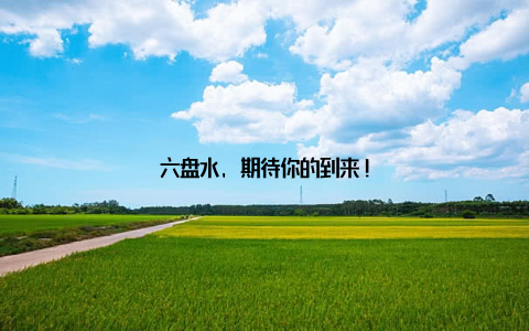 六盘水, 期待你的到来!